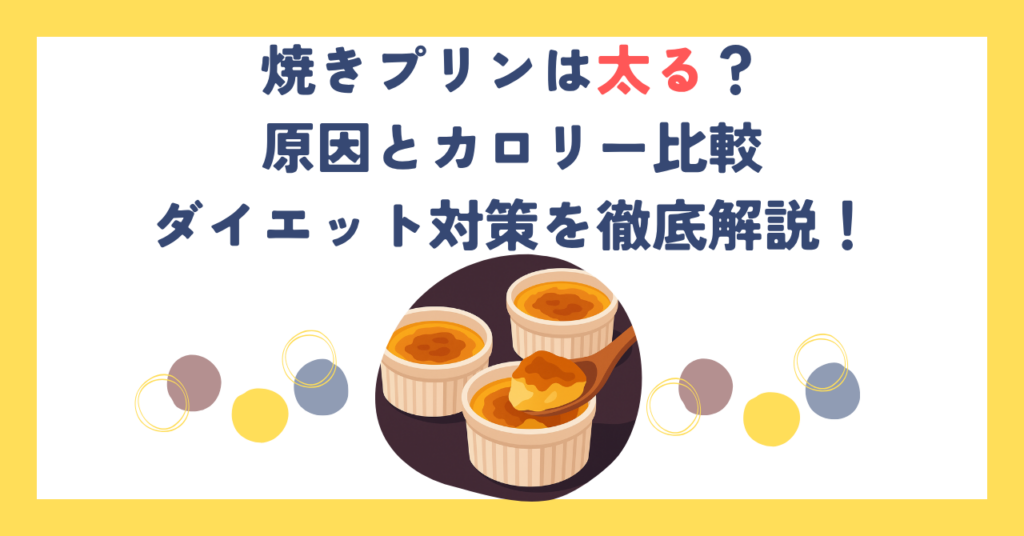 焼きプリンは太る？原因とカロリー比較・ダイエット対策を徹底解説！